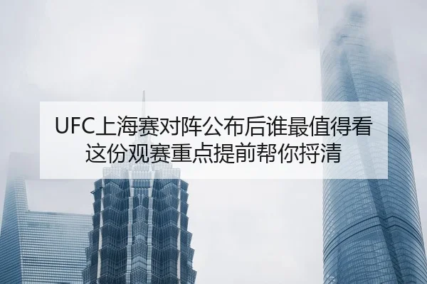 UFC上海赛对阵公布后谁最值得看 这份观赛重点提前帮你捋清
